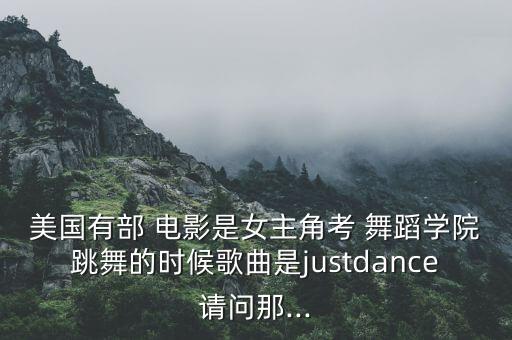美国有部 电影是女主角考 舞蹈学院跳舞的时候歌曲是justdance请问那...