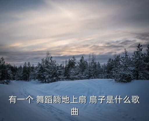 有一个 舞蹈躺地上扇 扇子是什么歌曲
