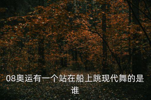 08奥运有一个站在船上跳现代舞的是谁