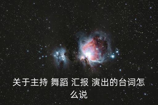 关于主持 舞蹈 汇报 演出的台词怎么说