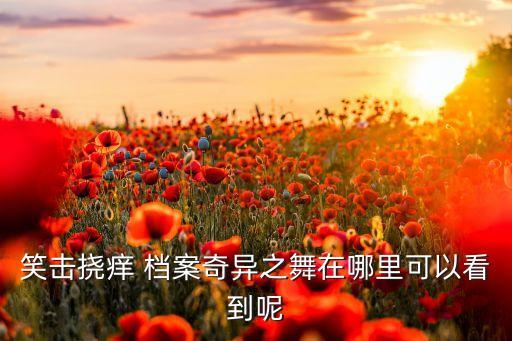笑击挠痒 档案奇异之舞在哪里可以看到呢