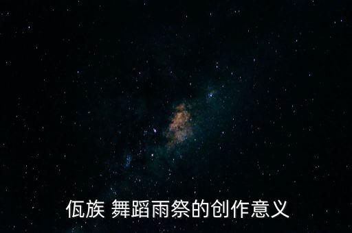  佤族 舞蹈雨祭的创作意义