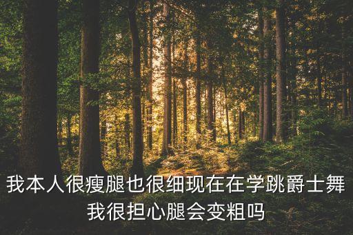 我本人很瘦腿也很细现在在学跳爵士舞我很担心腿会变粗吗