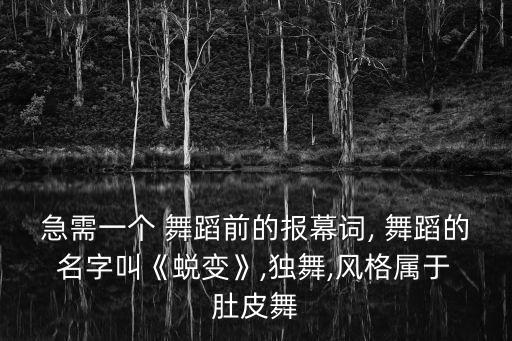 急需一个 舞蹈前的报幕词, 舞蹈的 名字叫《蜕变》,独舞,风格属于 肚皮舞