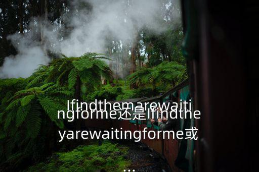 Ifindthemarewaitingforme还是Ifindtheyarewaitingforme或...