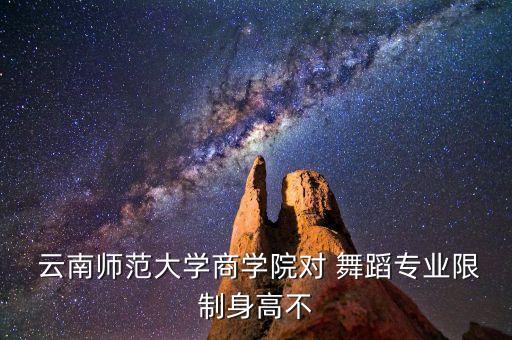  云南师范大学商学院对 舞蹈专业限制身高不