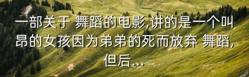 一部关于 舞蹈的电影,讲的是一个叫昂的女孩因为弟弟的死而放弃 舞蹈,但后...