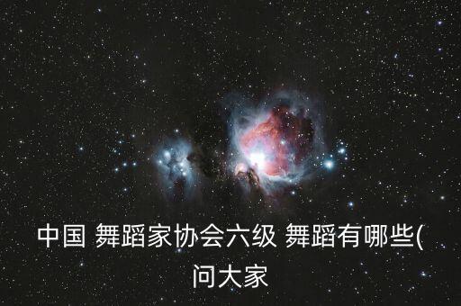 中国 舞蹈家协会六级 舞蹈有哪些(问大家