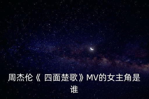 周杰伦《 四面楚歌》MV的女主角是谁