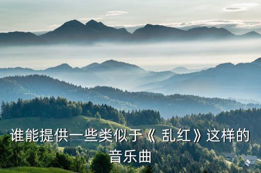 谁能提供一些类似于《 乱红》这样的音乐曲