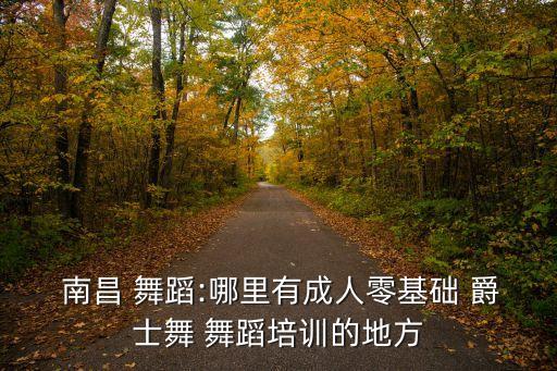  南昌 舞蹈:哪里有成人零基础 爵士舞 舞蹈培训的地方