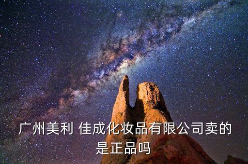  广州美利 佳成化妆品有限公司卖的是正品吗
