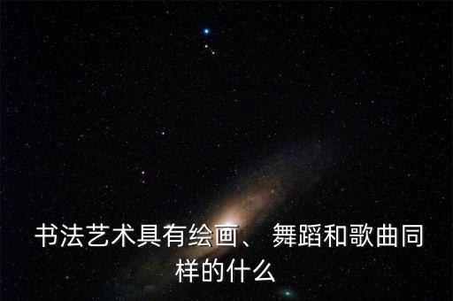 舞蹈与书法结合,书法与绘画同源要求线条和造型具有美感