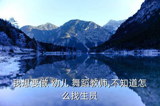 我想要做 幼儿 舞蹈教师,不知道怎么找生员