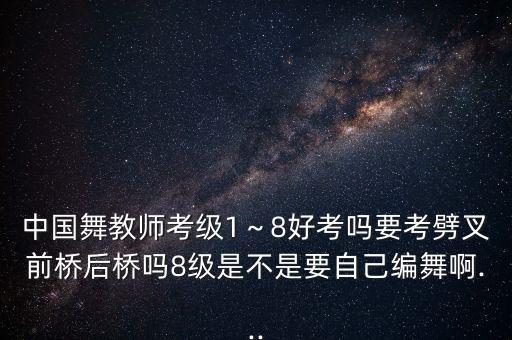 舞蹈8级考试内容,舞蹈教师资格证考试内容是什么