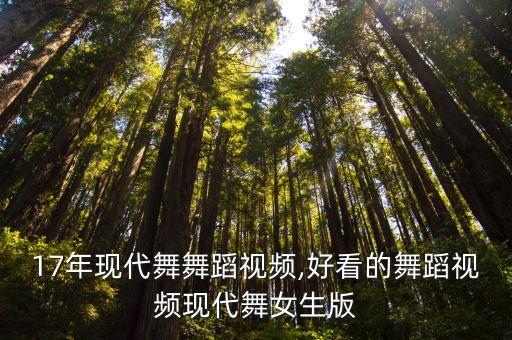 2017年现代舞舞蹈视频,好看的舞蹈视频现代舞女生版