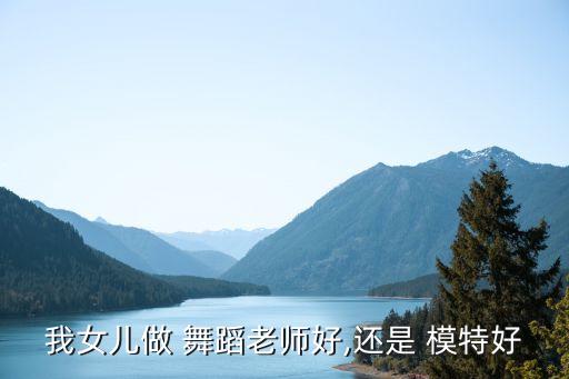 女生学模特舞蹈,小孩学模特好还是舞蹈好