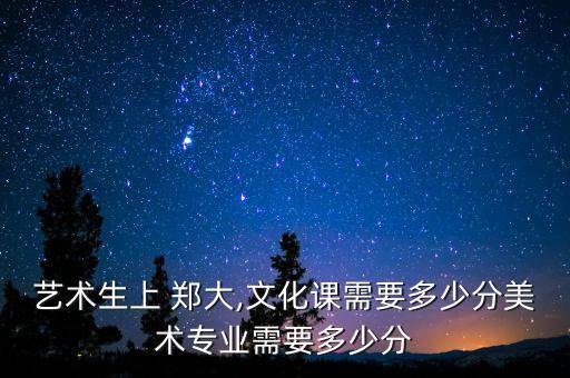 河南郑大舞蹈,郑大舞蹈生文化课分数线