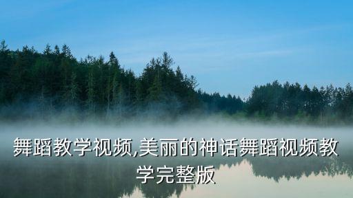 黛怕舞蹈教学视频,美丽的神话舞蹈视频教学完整版