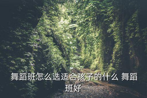 如何选择幼儿舞蹈培训班,幼儿舞蹈培训班老师需要有哪些条件
