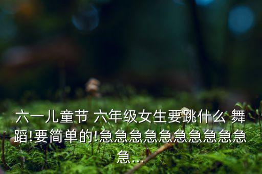 六年级女 舞蹈视频大全,小学六年级六一舞蹈视频大全