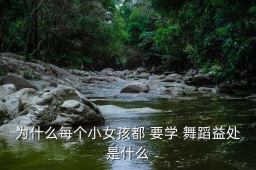 女孩一定要学舞蹈,女孩学什么舞蹈可以提升气质