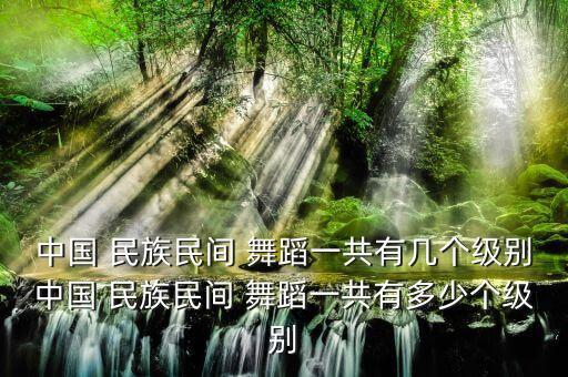 民族舞蹈二级考级大全,少儿民族舞蹈考级视频大全