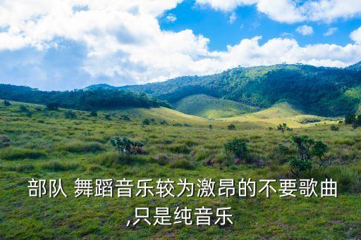 部队震撼舞蹈,部队上需要舞蹈专业吗