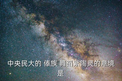 cctv舞蹈世界傣族舞蹈,傣族舞蹈与其他少数民族舞蹈的区别