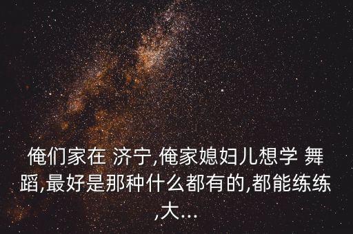 济宁舞蹈那家好,济宁成人舞蹈培训班
