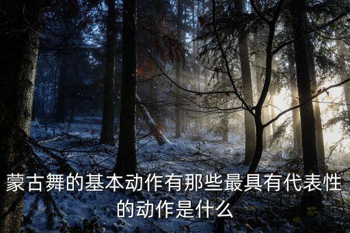 男生蒙古族舞蹈动作,蒙古族舞蹈动作特点是什么