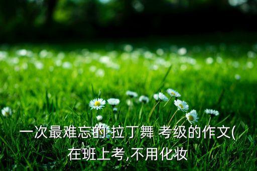 舞蹈考级迎接考官拉丁舞,拉丁舞舞蹈考级证书有几种 哪个最权威