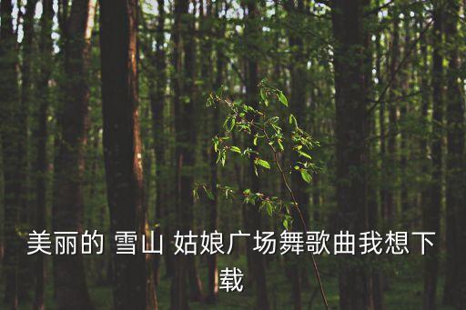 雪山姑娘教材舞蹈,舞蹈雪山姑娘视频一等奖