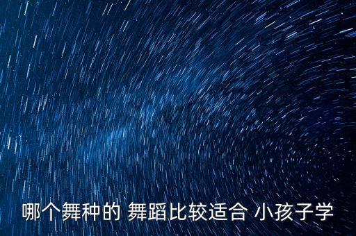 小孩子学什么舞蹈好,儿童舞蹈简单易学