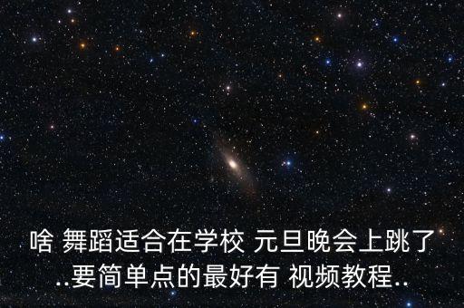 庆祝元旦舞蹈视频中学生,幼儿元旦舞蹈完整视频最火完整版