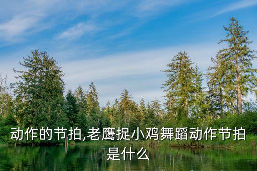 舞蹈动作的节拍,老鹰捉小鸡舞蹈动作节拍是什么