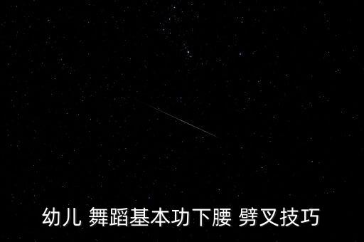 舞蹈劈叉的要求,儿童舞蹈劈叉一步一步教