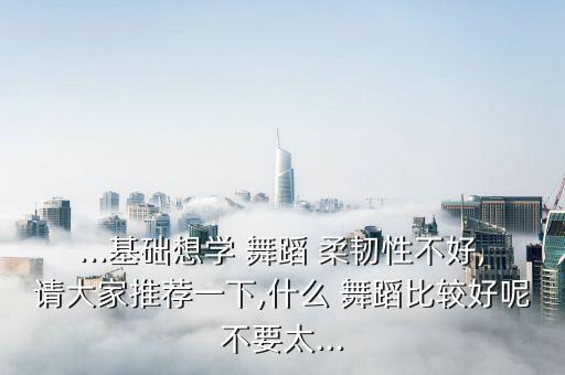 哪种舞蹈最能练柔韧性