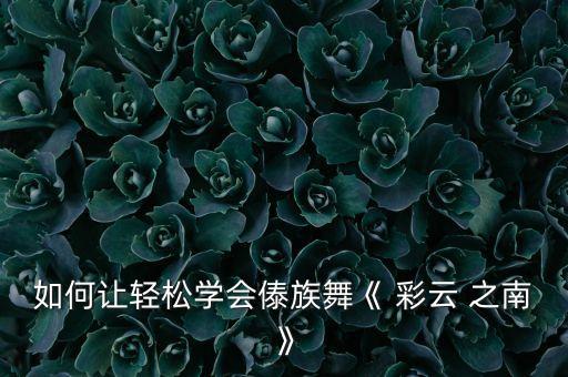 舞蹈班的彩云之南舞蹈视频,八级舞蹈考级彩云之南舞蹈视频教学