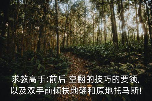 舞蹈女生空翻技巧,舞蹈里面的空翻技巧怎么学