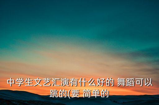 适合晚会的简单的舞蹈,晚会开场舞蹈视频大全简单
