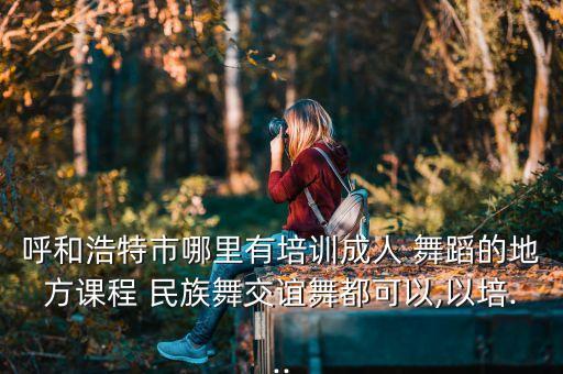 中老年民族舞蹈学习班,附近中老年民族舞蹈培训班