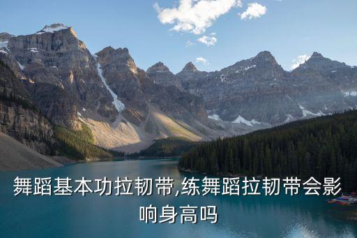 初练舞蹈基本功拉韧带,练舞蹈拉韧带会影响身高吗