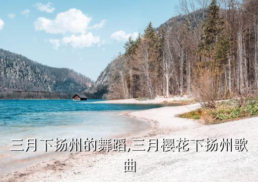 樱花三月下扬州的舞蹈,三月樱花下扬州歌曲