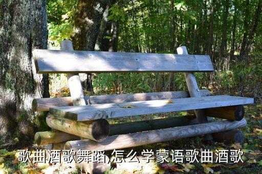 蒙语歌曲酒歌舞蹈,怎么学蒙语歌曲酒歌