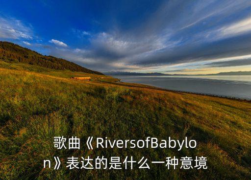 巴比伦河舞蹈是什么,世界名曲巴比伦河舞蹈
