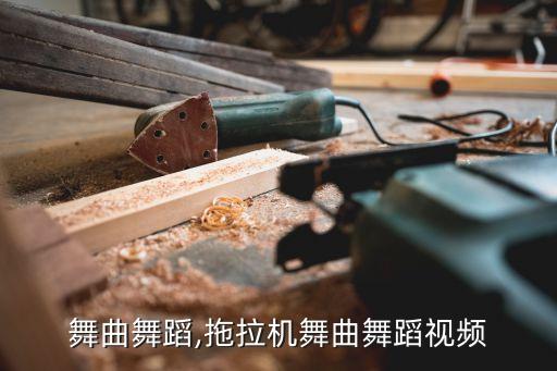 嘿啪舞曲舞蹈,拖拉机舞曲舞蹈视频