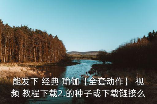 经典瑜伽舞蹈视频教程,中级经典瑜伽视频教程完整第六节
