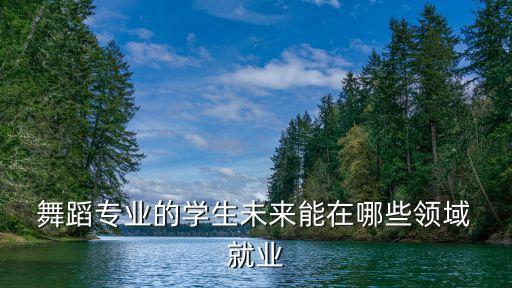 女生学舞蹈就业方向,学应用心理学的女生就业方向