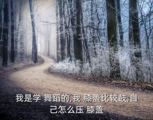 膝盖舞蹈动作,膝盖弯曲是什么舞蹈动作